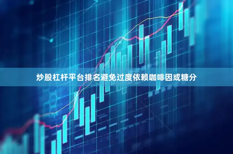 炒股杠杆平台排名避免过度依赖咖啡因或糖分