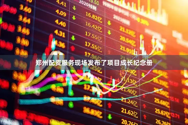 郑州配资服务现场发布了项目成长纪念册