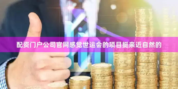 配资门户公司官网感觉世运会的项目挺亲近自然的
