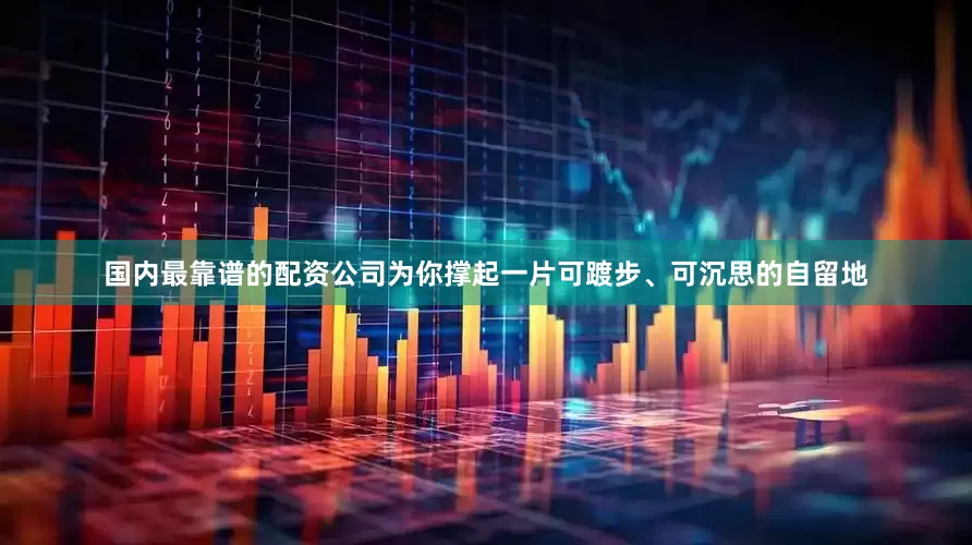 国内最靠谱的配资公司为你撑起一片可踱步、可沉思的自留地