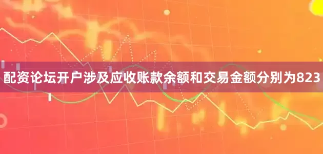 配资论坛开户涉及应收账款余额和交易金额分别为823