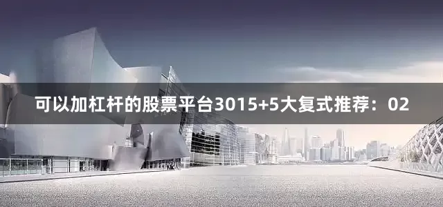 可以加杠杆的股票平台30　　15+5大复式推荐：02