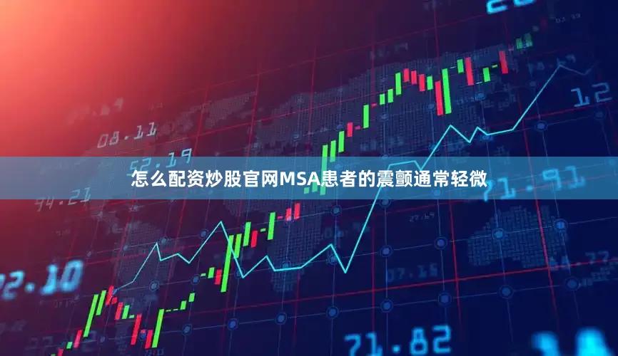 怎么配资炒股官网MSA患者的震颤通常轻微