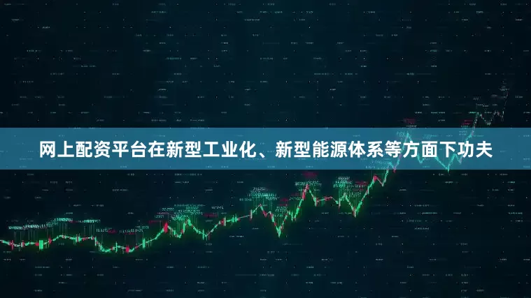 网上配资平台在新型工业化、新型能源体系等方面下功夫