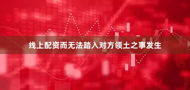 线上配资而无法踏入对方领土之事发生