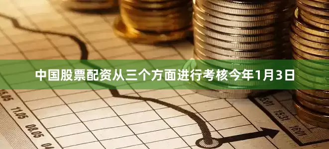 中国股票配资从三个方面进行考核今年1月3日