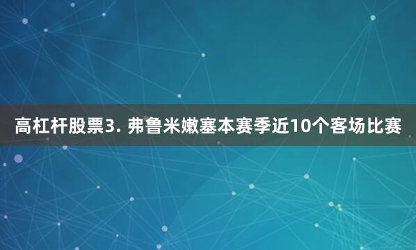 高杠杆股票　　3. 弗鲁米嫩塞本赛季近10个客场比赛