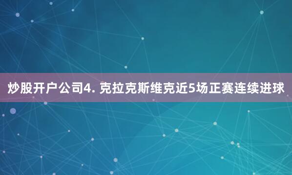 炒股开户公司　　4. 克拉克斯维克近5场正赛连续进球