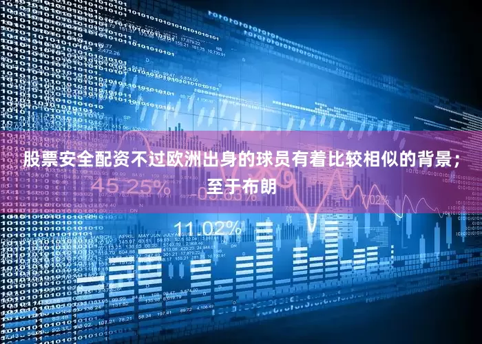 股票安全配资不过欧洲出身的球员有着比较相似的背景；至于布朗