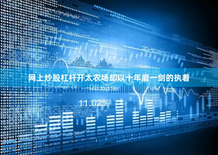 网上炒股杠杆开太农场却以十年磨一剑的执着