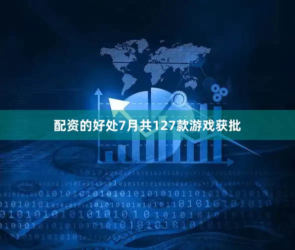 配资的好处7月共127款游戏获批
