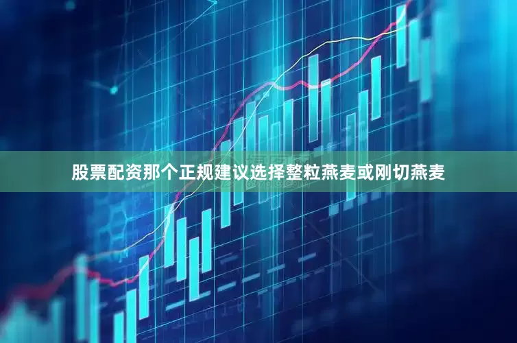 股票配资那个正规建议选择整粒燕麦或刚切燕麦
