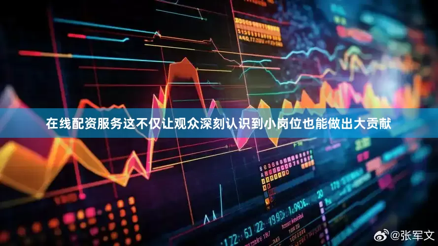 在线配资服务这不仅让观众深刻认识到小岗位也能做出大贡献