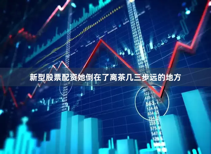 新型股票配资她倒在了离茶几三步远的地方