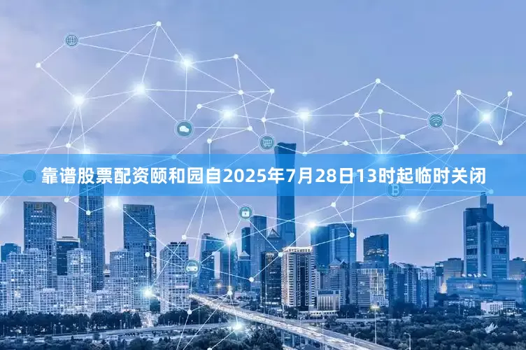 靠谱股票配资颐和园自2025年7月28日13时起临时关闭