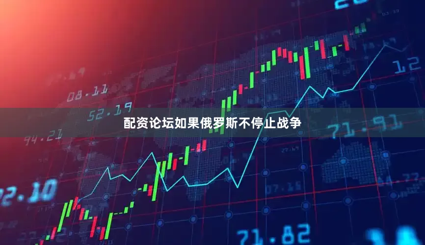 配资论坛如果俄罗斯不停止战争