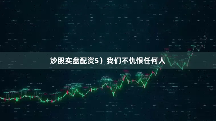 炒股实盘配资5）我们不仇恨任何人