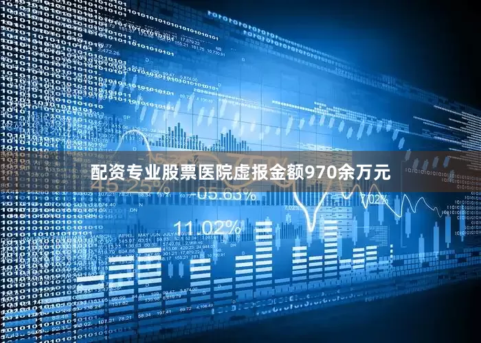 配资专业股票医院虚报金额970余万元
