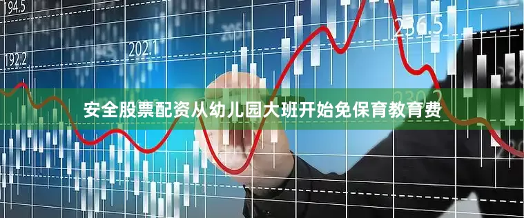 安全股票配资从幼儿园大班开始免保育教育费