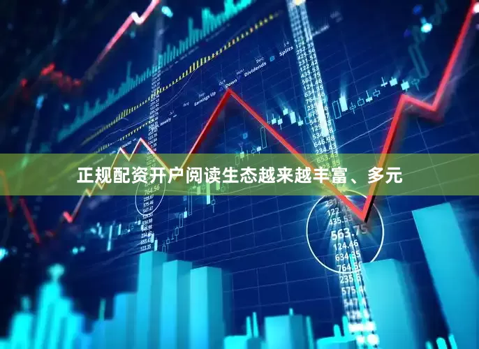 正规配资开户阅读生态越来越丰富、多元