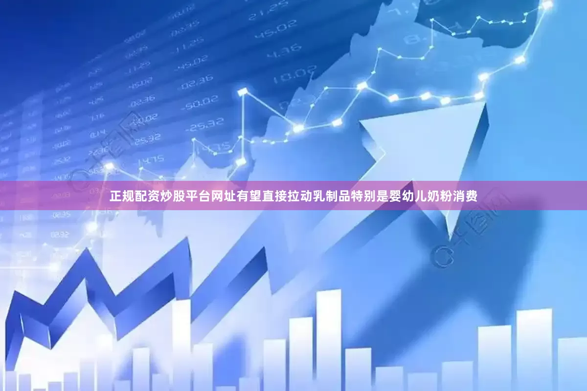 正规配资炒股平台网址有望直接拉动乳制品特别是婴幼儿奶粉消费