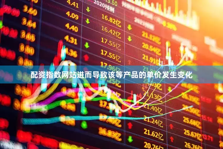 配资指数网站进而导致该等产品的单价发生变化